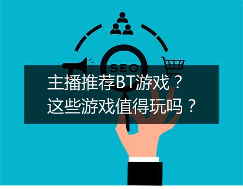 主播推荐BT游戏？这些游戏值得玩吗？