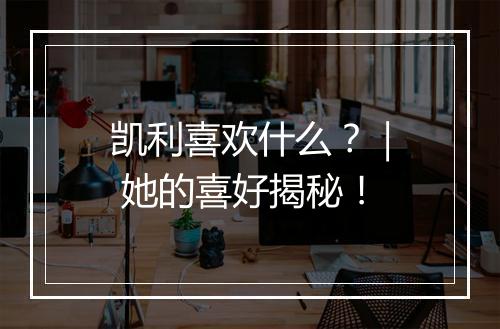 凯利喜欢什么?| 她的喜好揭秘!