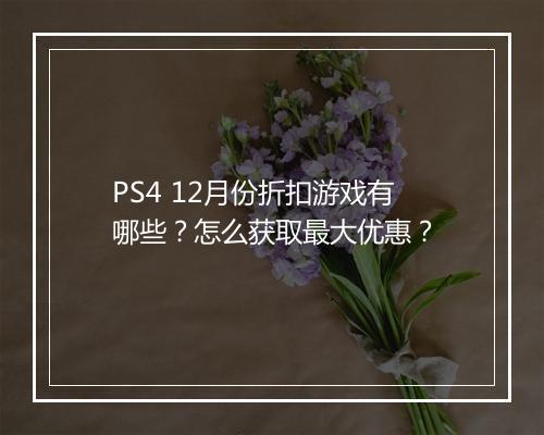 PS4 12月份折扣游戏有哪些？怎么获取最大优惠？