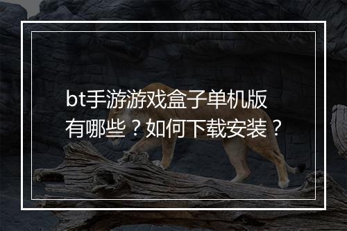 bt手游游戏盒子单机版有哪些?如何下载安装?