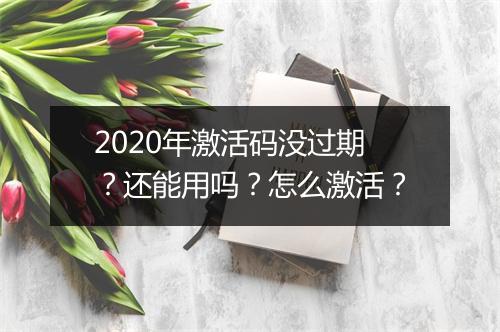 2020年激活码没过期？还能用吗？怎么激活？