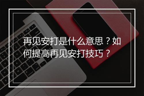 再见安打是什么意思?如何提高再见安打技巧?