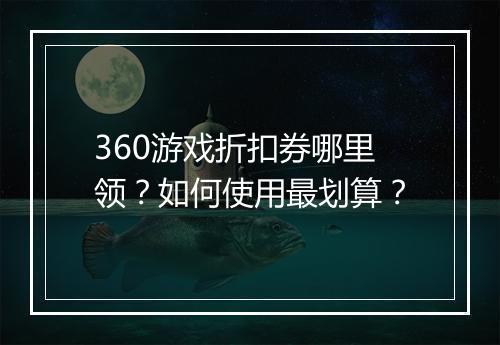 360游戏折扣券哪里领？如何使用最划算？