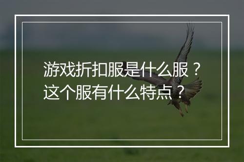 游戏折扣服是什么服？这个服有什么特点？