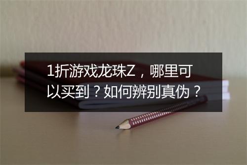 1折游戏龙珠Z，哪里可以买到？如何辨别真伪？