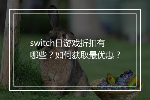 switch日游戏折扣有哪些?如何获取最优惠?