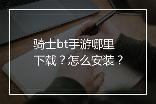 骑士bt手游哪里下载?怎么安装?