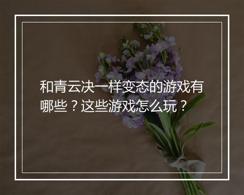 和青云决一样变态的游戏有哪些？这些游戏怎么玩？