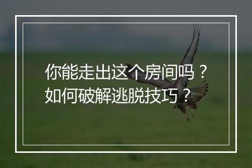 你能走出这个房间吗？如何破解逃脱技巧？