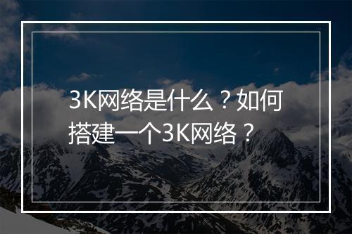 3K网络是什么?如何搭建一个3K网络?