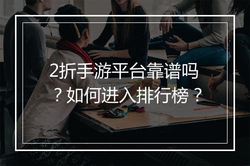 2折手游平台靠谱吗？如何进入排行榜？
