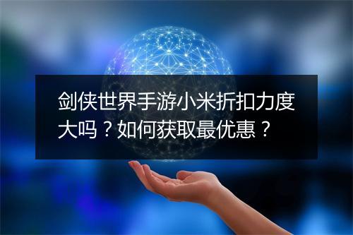 剑侠世界手游小米折扣力度大吗？如何获取最优惠？