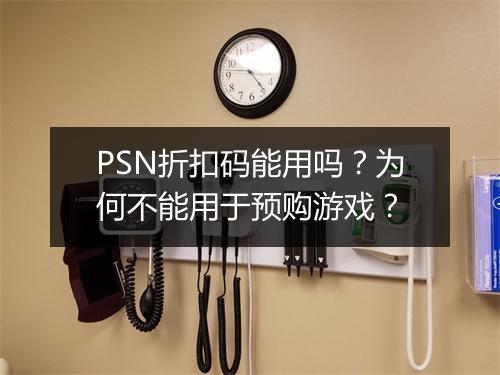 PSN折扣码能用吗?为何不能用于预购游戏?