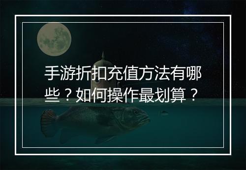 手游折扣充值方法有哪些？如何操作最划算？