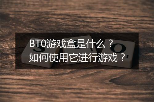 BT0游戏盒是什么？如何使用它进行游戏？