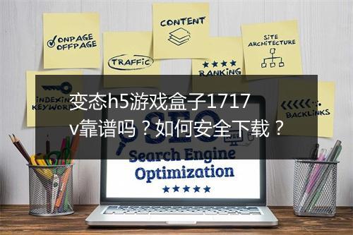 变态h5游戏盒子1717v靠谱吗？如何安全下载？
