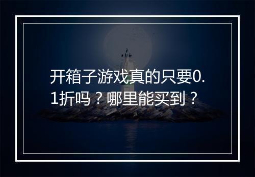 开箱子游戏真的只要0.1折吗?哪里能买到?