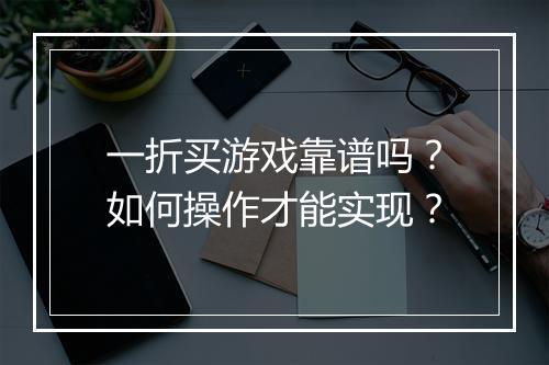 一折买游戏靠谱吗？如何操作才能实现？
