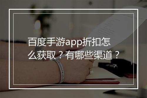 百度手游app折扣怎么获取？有哪些渠道？