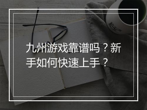 九州游戏靠谱吗？新手如何快速上手？