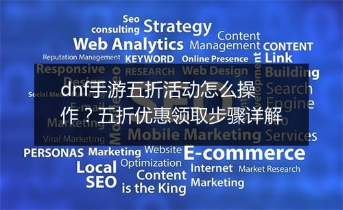dnf手游五折活动怎么操作？五折优惠领取步骤详解