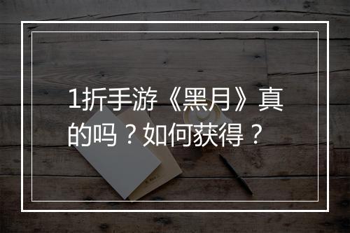 1折手游《黑月》真的吗？如何获得？
