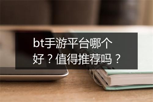 bt手游平台哪个好?值得推荐吗?