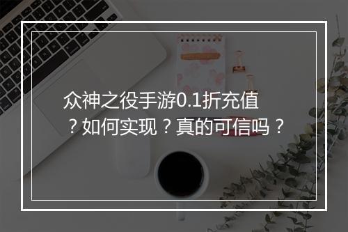 众神之役手游0.1折充值？如何实现？真的可信吗？