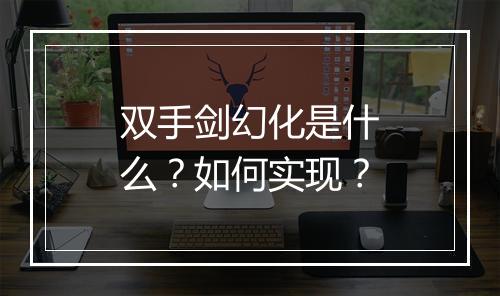 双手剑幻化是什么?如何实现?