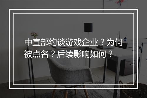 中宣部约谈游戏企业？为何被点名？后续影响如何？