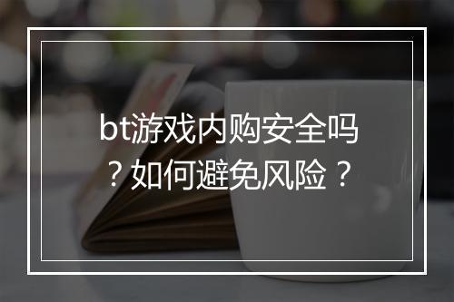 bt游戏内购安全吗？如何避免风险？