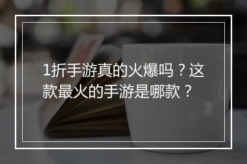 1折手游真的火爆吗？这款最火的手游是哪款？