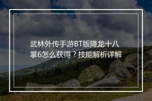 武林外传手游BT版降龙十八掌6怎么获得?技能解析详解