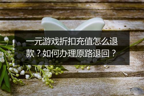 一元游戏折扣充值怎么退款？如何办理原路退回？