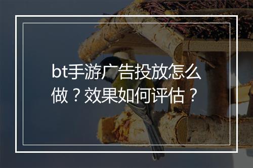 bt手游广告投放怎么做？效果如何评估？