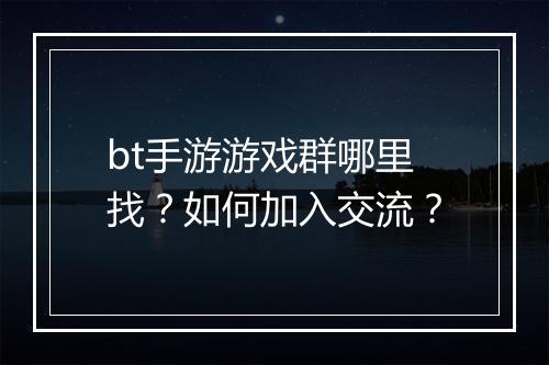 bt手游游戏群哪里找？如何加入交流？