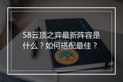 S8云顶之弈最新阵容是什么?如何搭配最佳?