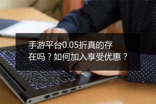 手游平台0.05折真的存在吗？如何加入享受优惠？