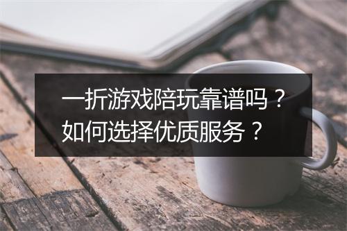一折游戏陪玩靠谱吗?如何选择优质服务?