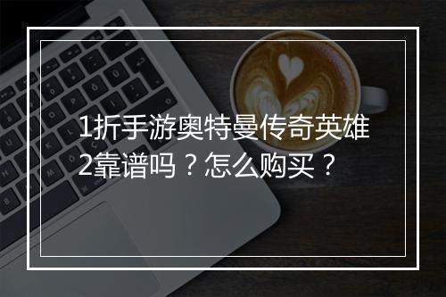 1折手游奥特曼传奇英雄2靠谱吗？怎么购买？