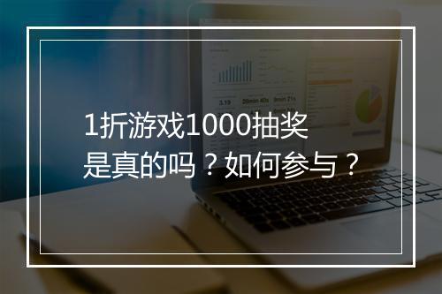 1折游戏1000抽奖是真的吗?如何参与?