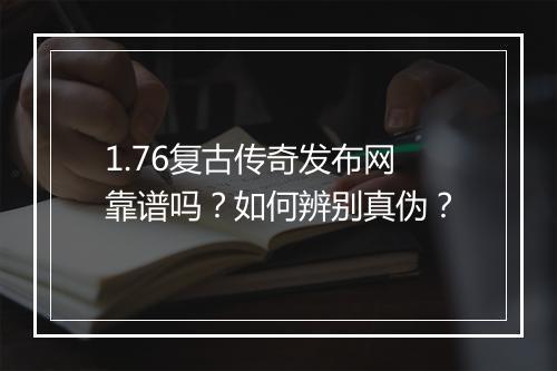 1.76复古传奇发布网靠谱吗？如何辨别真伪？