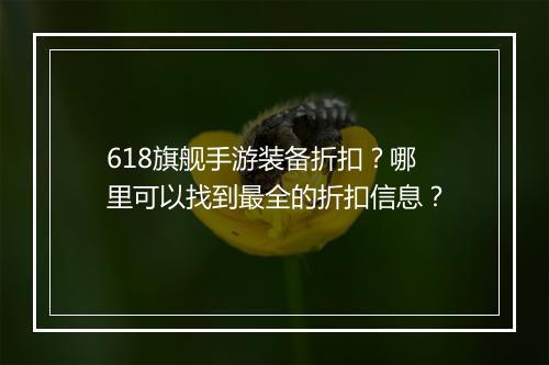 618旗舰手游装备折扣？哪里可以找到最全的折扣信息？