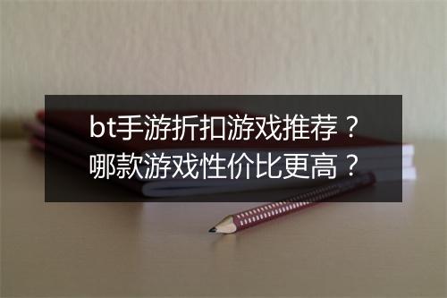 bt手游折扣游戏推荐？哪款游戏性价比更高？