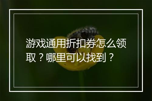 游戏通用折扣券怎么领取？哪里可以找到？