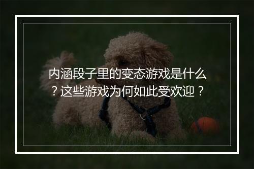 内涵段子里的变态游戏是什么?这些游戏为何如此受欢迎?