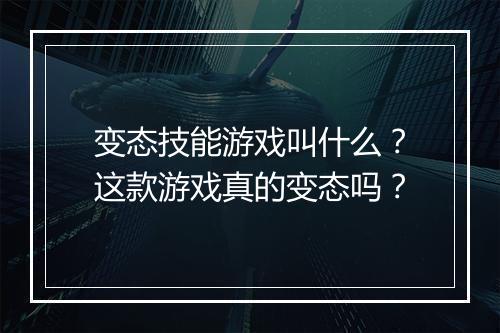 变态技能游戏叫什么？这款游戏真的变态吗？