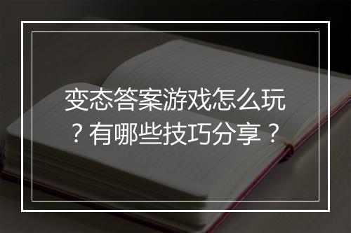 变态答案游戏怎么玩？有哪些技巧分享？