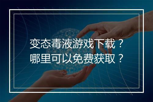 变态毒液游戏下载？哪里可以免费获取？
