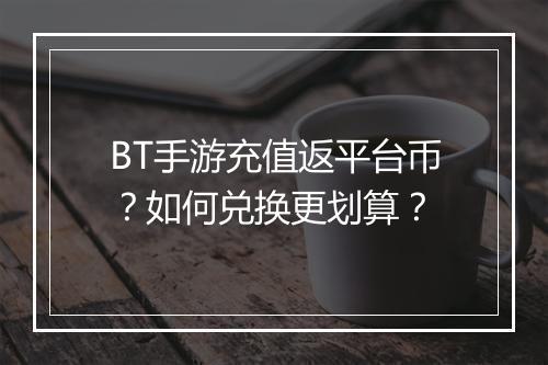 BT手游充值返平台币？如何兑换更划算？
